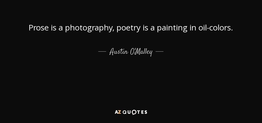 Prose is a photography, poetry is a painting in oil-colors. - Austin O'Malley