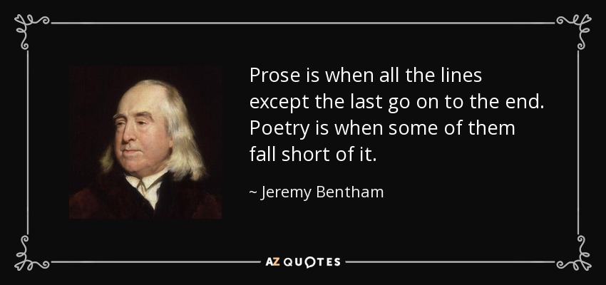 Prose is when all the lines except the last go on to the end. Poetry is when some of them fall short of it. - Jeremy Bentham