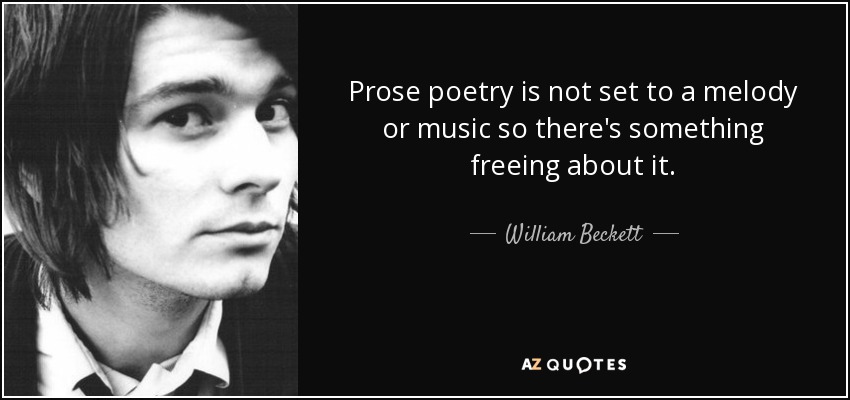 Prose poetry is not set to a melody or music so there's something freeing about it. - William Beckett