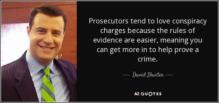 Prosecutors tend to love conspiracy charges because the rules of evidence are easier, meaning you can get more in to help prove a crime. - David Shuster