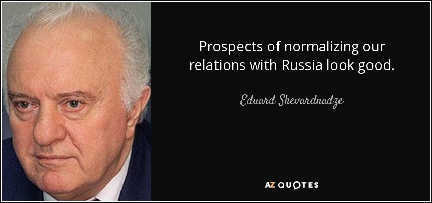 Prospects of normalizing our relations with Russia look good. - Eduard Shevardnadze