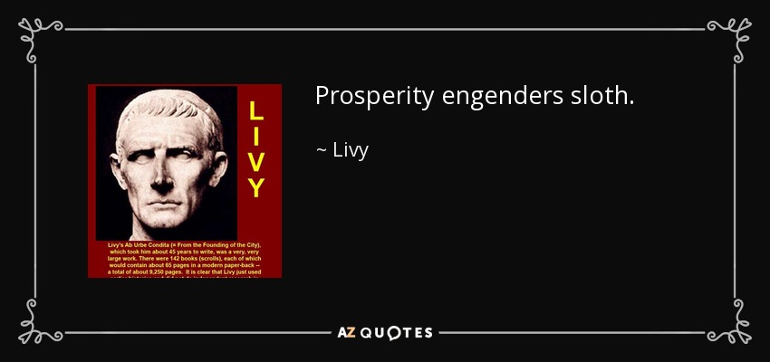 Prosperity engenders sloth. - Livy
