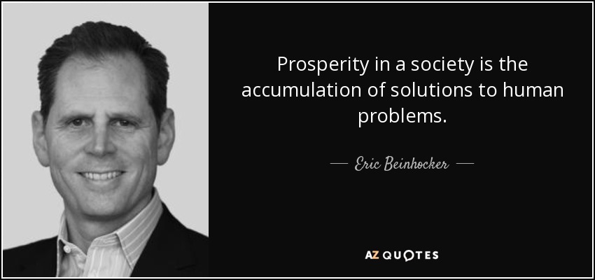 Prosperity in a society is the accumulation of solutions to human problems. - Eric Beinhocker