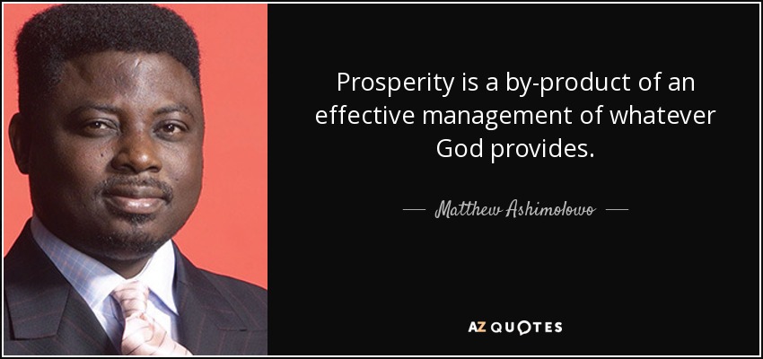 Prosperity is a by-product of an effective management of whatever God provides. - Matthew Ashimolowo