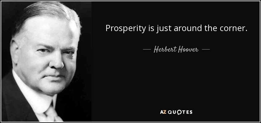 Prosperity is just around the corner. - Herbert Hoover