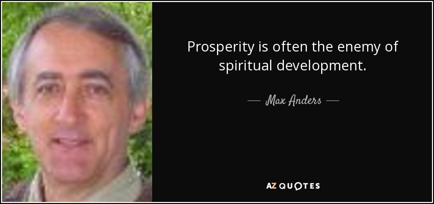 Prosperity is often the enemy of spiritual development. - Max Anders