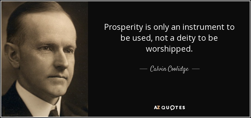 Prosperity is only an instrument to be used, not a deity to be worshipped. - Calvin Coolidge