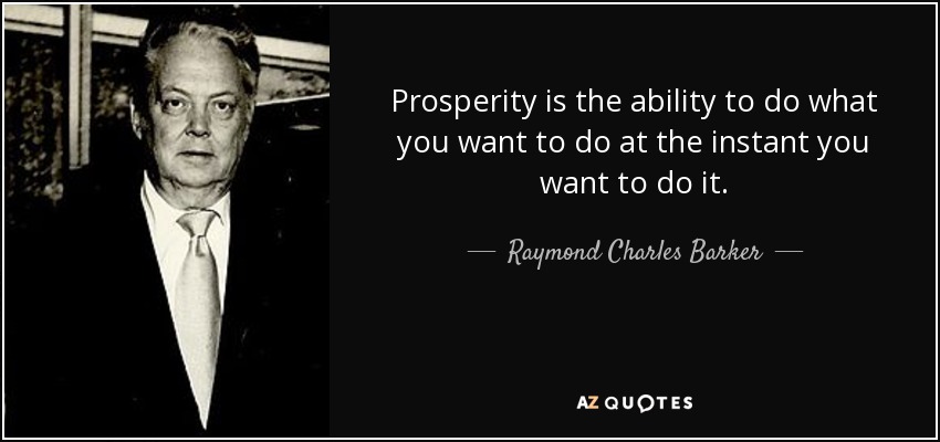 Prosperity is the ability to do what you want to do at the instant you want to do it. - Raymond Charles Barker