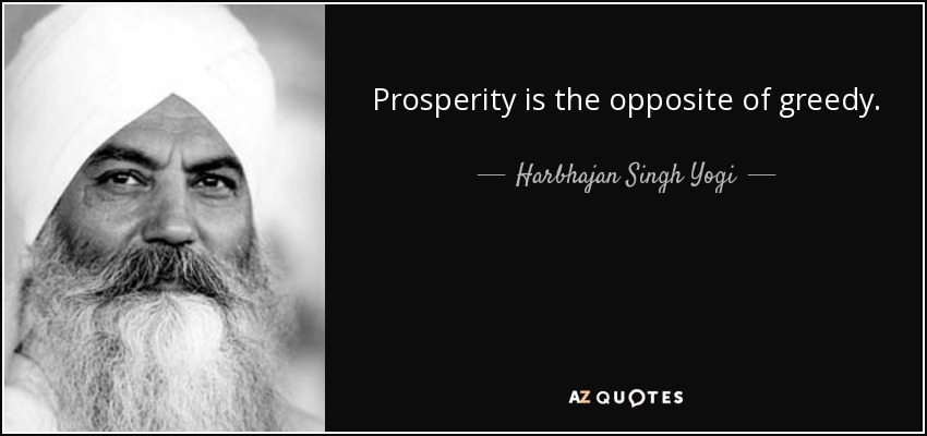 Prosperity is the opposite of greedy. - Harbhajan Singh Yogi
