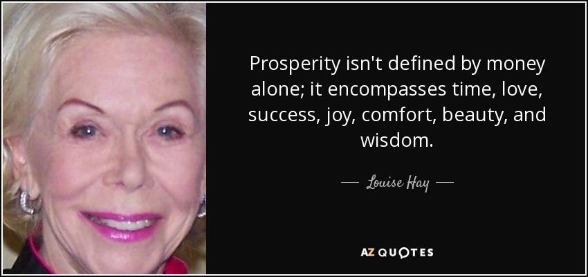 Prosperity isn't defined by money alone; it encompasses time, love, success, joy, comfort, beauty, and wisdom. - Louise Hay