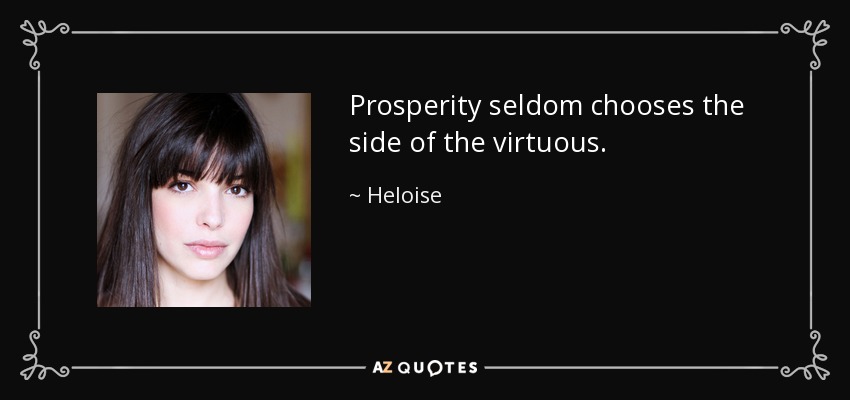 Prosperity seldom chooses the side of the virtuous. - Heloise