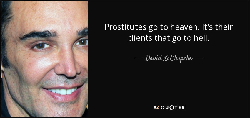 Prostitutes go to heaven. It's their clients that go to hell. - David LaChapelle
