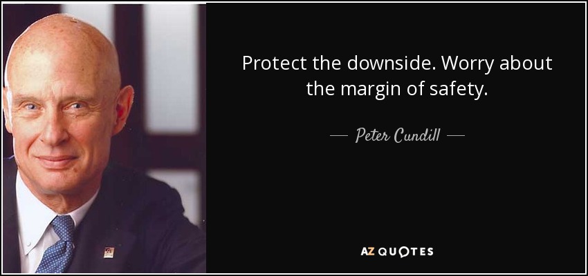 Protect the downside. Worry about the margin of safety. - Peter Cundill