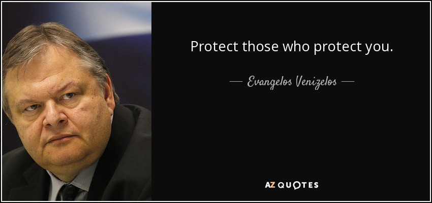 Protect those who protect you. - Evangelos Venizelos