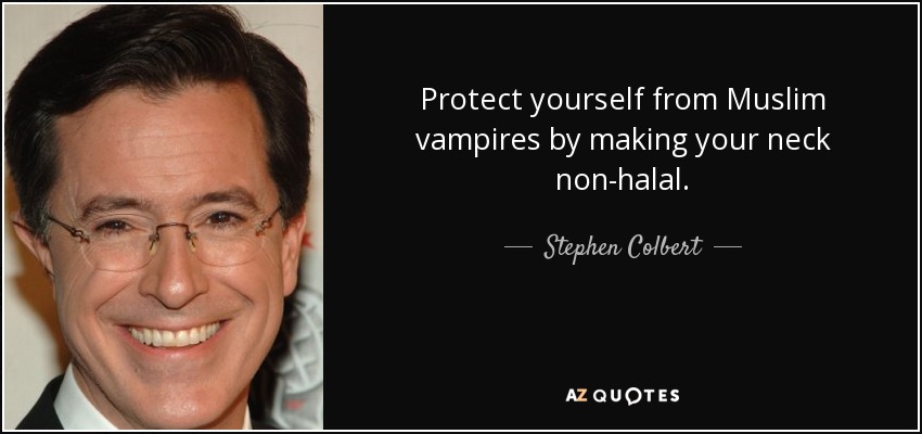 Protect yourself from Muslim vampires by making your neck non-halal. - Stephen Colbert