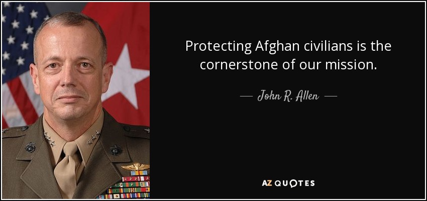 Protecting Afghan civilians is the cornerstone of our mission. - John R. Allen