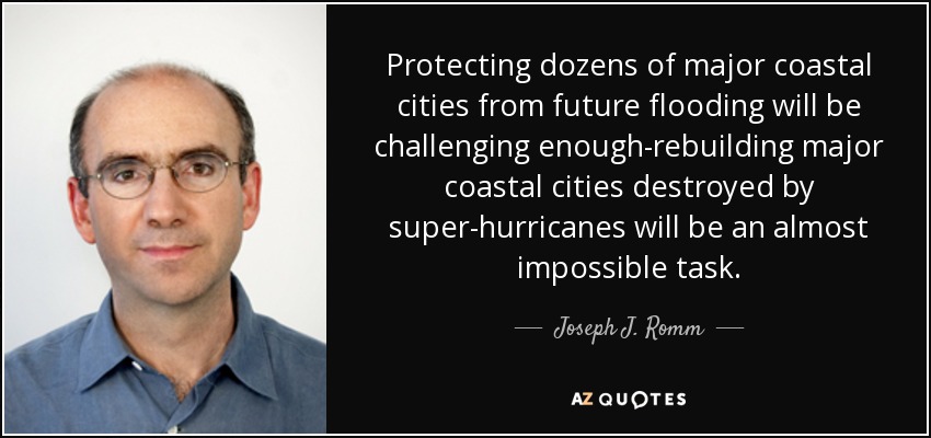 Protecting dozens of major coastal cities from future flooding will be challenging enough-rebuilding major coastal cities destroyed by super-hurricanes will be an almost impossible task. - Joseph J. Romm