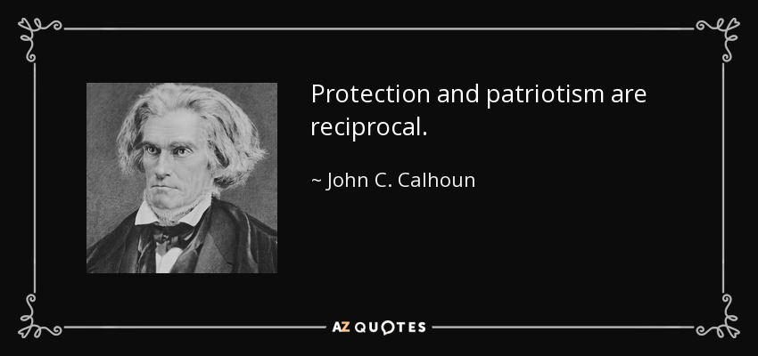 Protection and patriotism are reciprocal. - John C. Calhoun