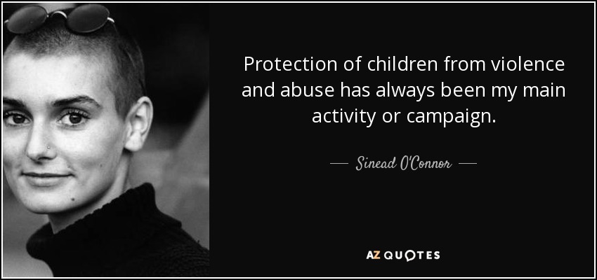 Protection of children from violence and abuse has always been my main activity or campaign. - Sinead O'Connor