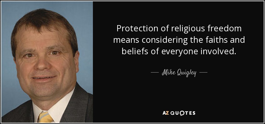 Protection of religious freedom means considering the faiths and beliefs of everyone involved. - Mike Quigley