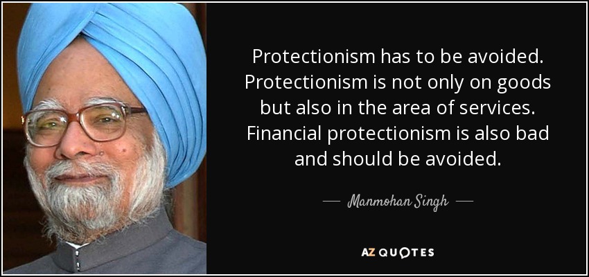 Protectionism has to be avoided. Protectionism is not only on goods but also in the area of services. Financial protectionism is also bad and should be avoided. - Manmohan Singh