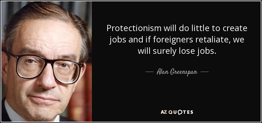Protectionism will do little to create jobs and if foreigners retaliate, we will surely lose jobs. - Alan Greenspan