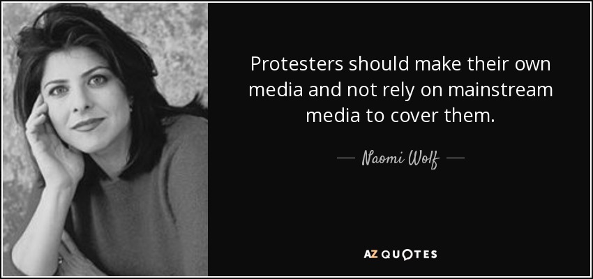 Protesters should make their own media and not rely on mainstream media to cover them. - Naomi Wolf