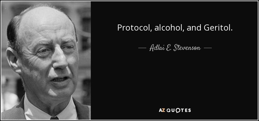 Protocol, alcohol, and Geritol. - Adlai E. Stevenson