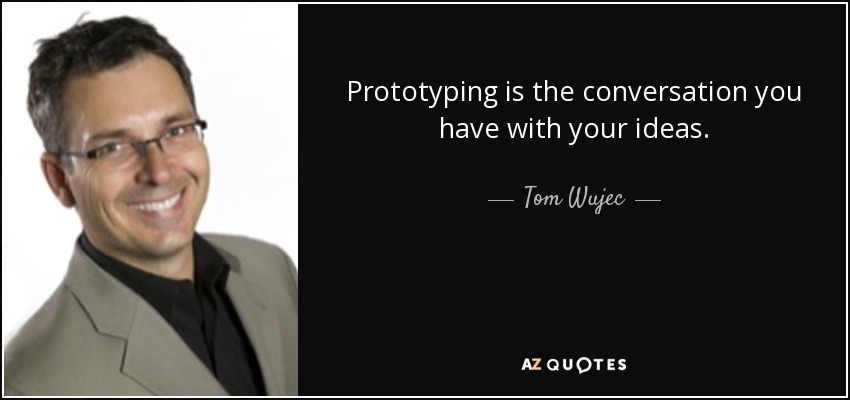 Prototyping is the conversation you have with your ideas. - Tom Wujec