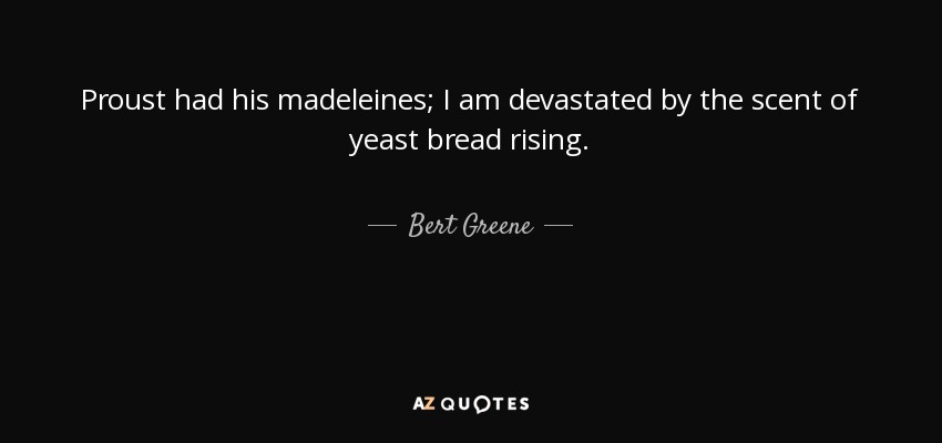 Proust had his madeleines; I am devastated by the scent of yeast bread rising. - Bert Greene