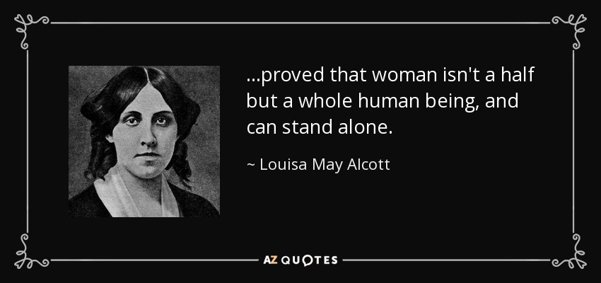 …proved that woman isn't a half but a whole human being, and can stand alone. - Louisa May Alcott