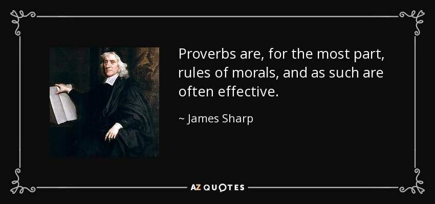 Proverbs are, for the most part, rules of morals, and as such are often effective. - James Sharp
