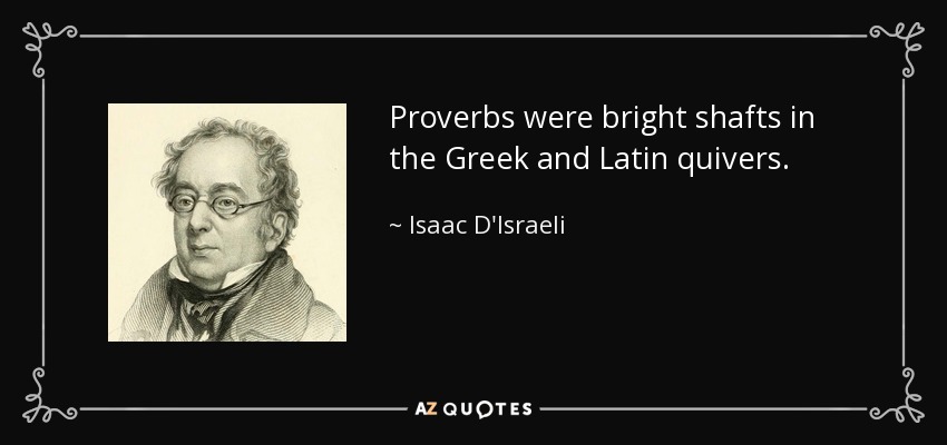 Proverbs were bright shafts in the Greek and Latin quivers. - Isaac D'Israeli