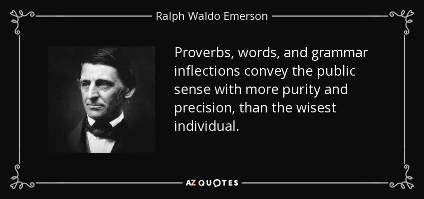 Proverbs, words, and grammar inflections convey the public sense with more purity and precision, than the wisest individual. - Ralph Waldo Emerson