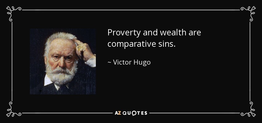 Proverty and wealth are comparative sins. - Victor Hugo