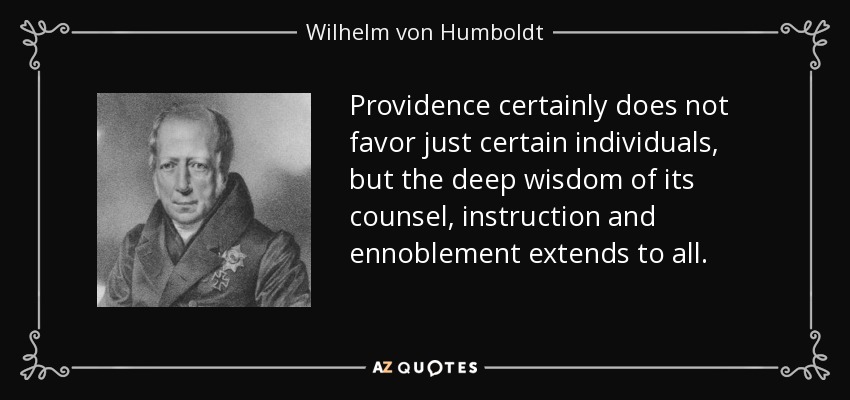 Providence certainly does not favor just certain individuals, but the deep wisdom of its counsel, instruction and ennoblement extends to all. - Wilhelm von Humboldt