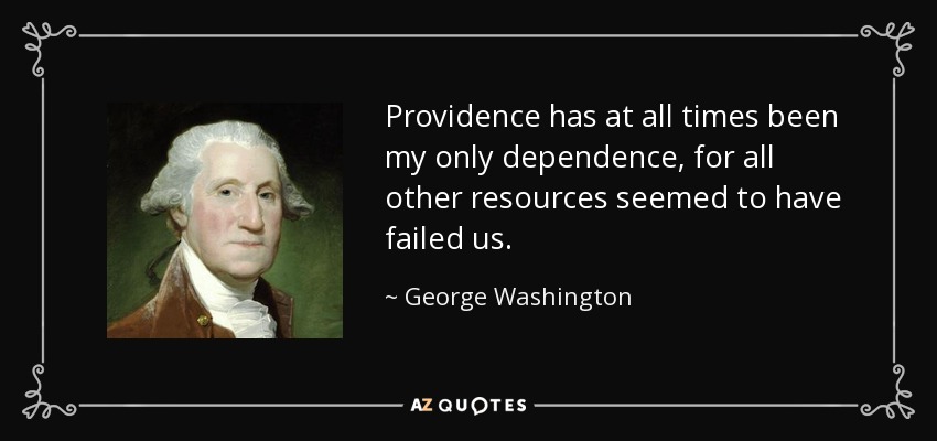 Providence has at all times been my only dependence, for all other resources seemed to have failed us. - George Washington