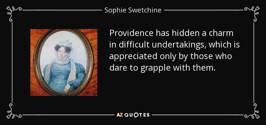 Providence has hidden a charm in difficult undertakings, which is appreciated only by those who dare to grapple with them. - Sophie Swetchine
