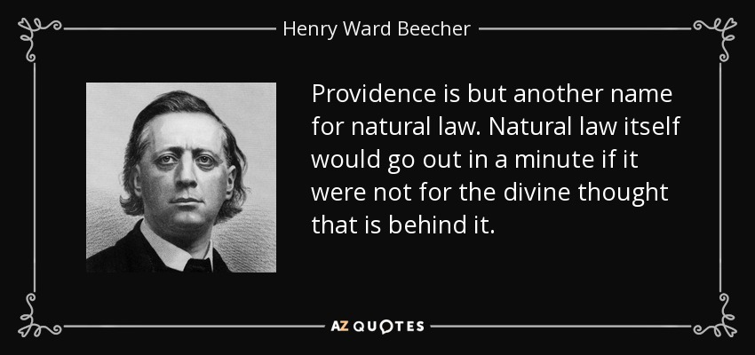 Providence is but another name for natural law. Natural law itself would go out in a minute if it were not for the divine thought that is behind it. - Henry Ward Beecher