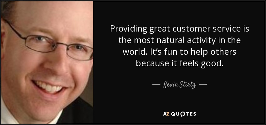 Providing great customer service is the most natural activity in the world. It’s fun to help others because it feels good. - Kevin Stirtz
