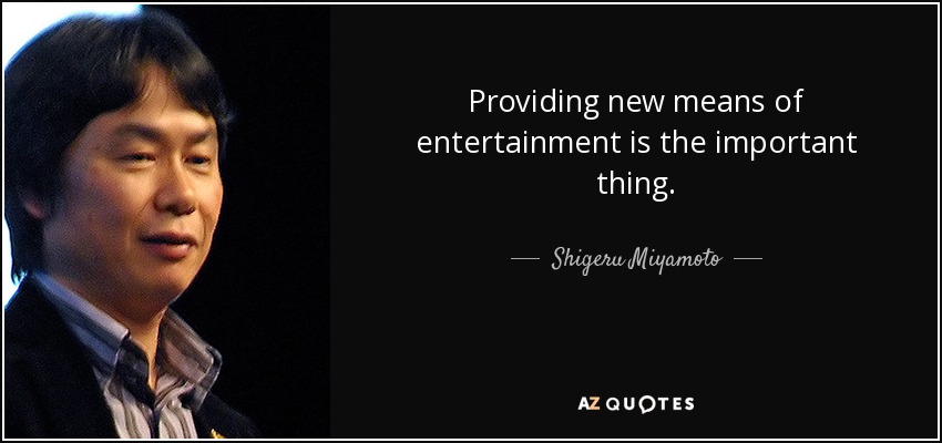 Providing new means of entertainment is the important thing. - Shigeru Miyamoto