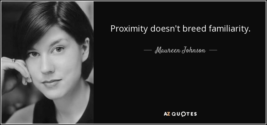 Proximity doesn't breed familiarity. - Maureen Johnson