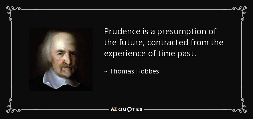 Prudence is a presumption of the future, contracted from the experience of time past. - Thomas Hobbes