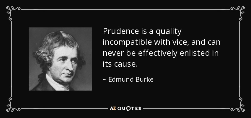 Prudence is a quality incompatible with vice, and can never be effectively enlisted in its cause. - Edmund Burke