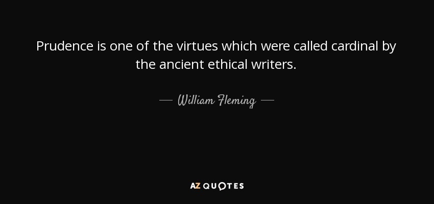 Prudence is one of the virtues which were called cardinal by the ancient ethical writers. - William Fleming