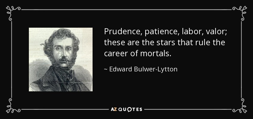 Prudence, patience, labor, valor; these are the stars that rule the career of mortals. - Edward Bulwer-Lytton, 1st Baron Lytton