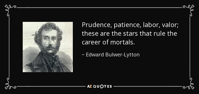 Prudence, patience, labor, valor; these are the stars that rule the career of mortals. - Edward Bulwer-Lytton, 1st Baron Lytton