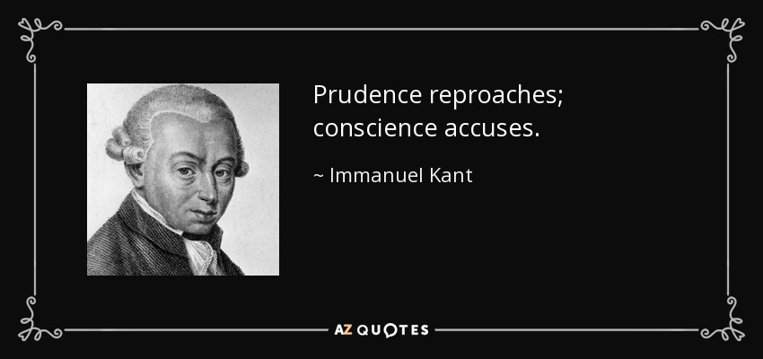 Prudence reproaches; conscience accuses. - Immanuel Kant