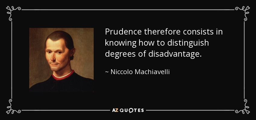 Prudence therefore consists in knowing how to distinguish degrees of disadvantage. - Niccolo Machiavelli
