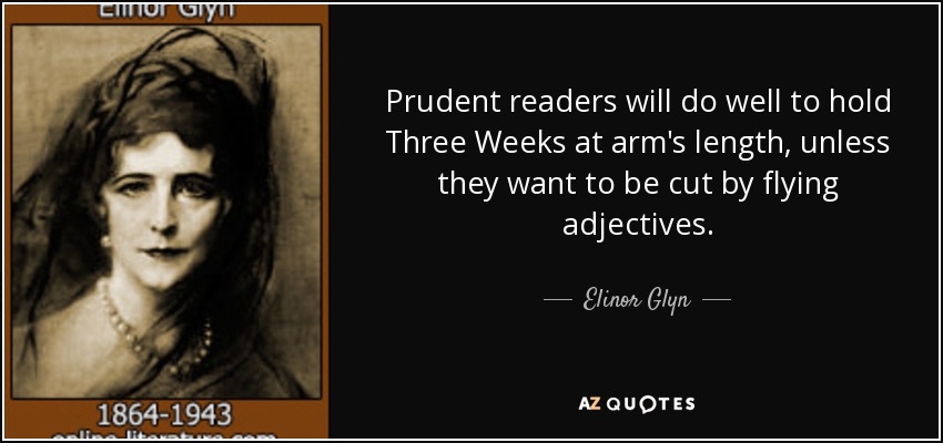 Prudent readers will do well to hold Three Weeks at arm's length, unless they want to be cut by flying adjectives. - Elinor Glyn